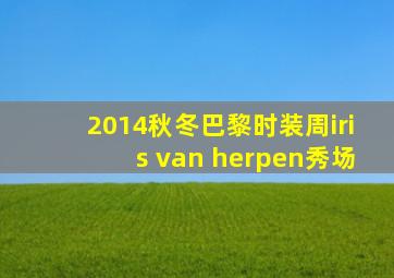 2014秋冬巴黎时装周iris van herpen秀场